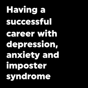 Having a successful career with depression, anxiety and imposter syndrome
