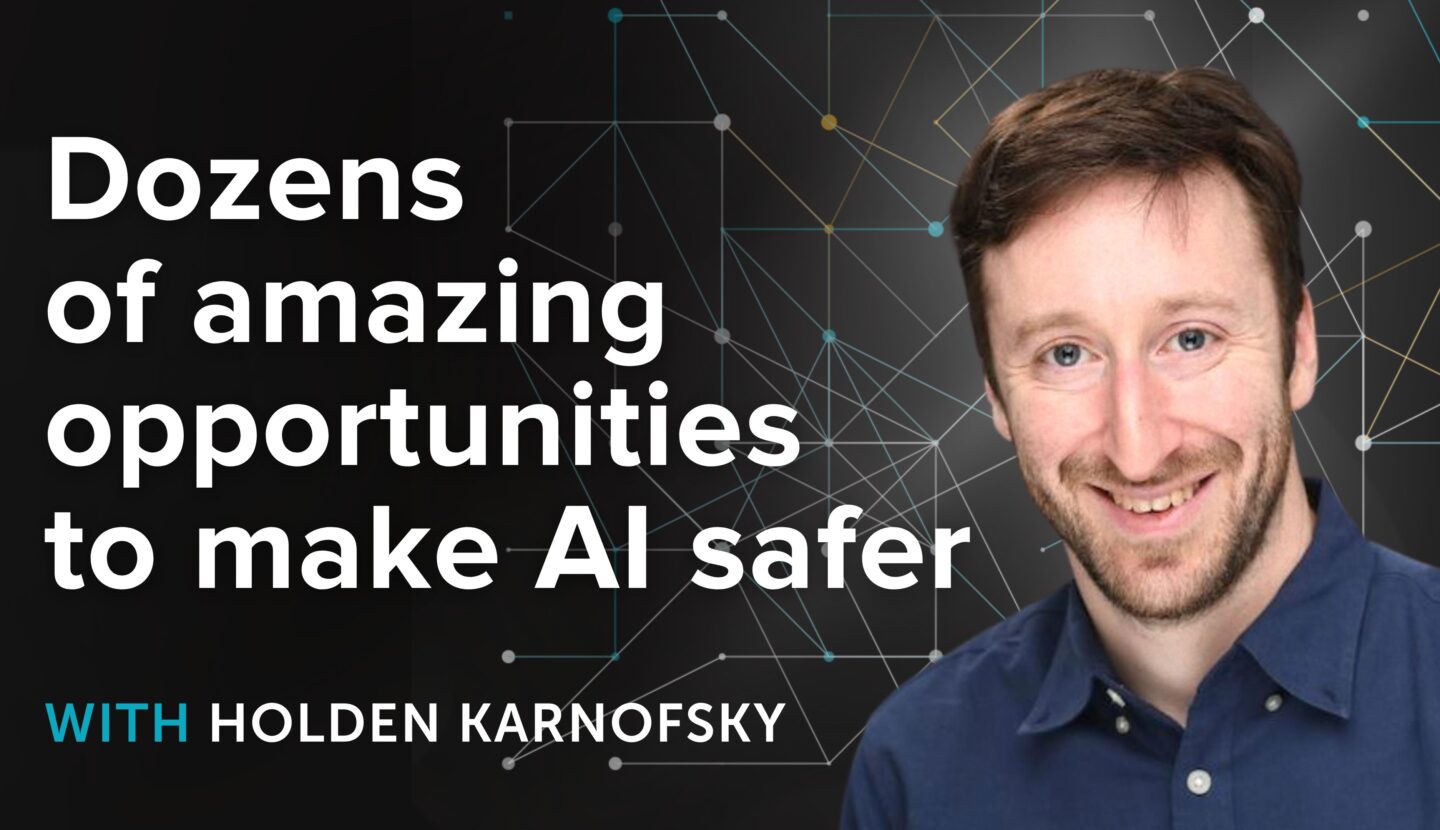 Holden Karnofsky on dozens of opportunities to make AI safer lying on the table — and all his AGI takes