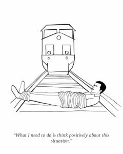 A comic of a train approaching a man tied to the train tracks. The caption reads, "What I need to do is think positively about this situation."